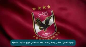 تجديد مفاجئ.. الأهلي يضمن بقاء نجمه الأساسي لأربع سنوات إضافية